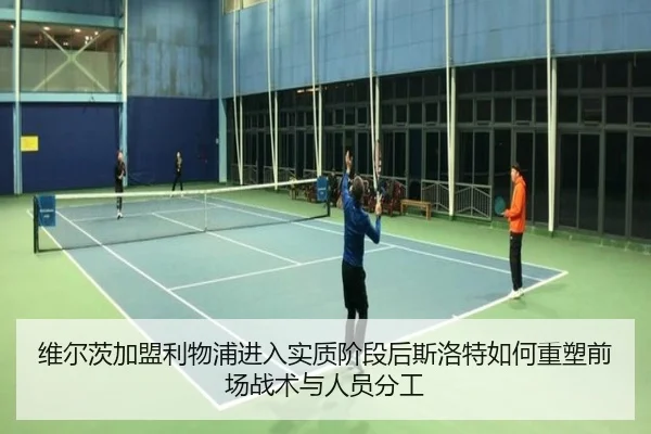 维尔茨加盟利物浦进入实质阶段后斯洛特如何重塑前场战术与人员分工