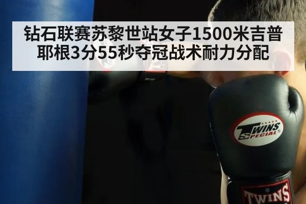 钻石联赛苏黎世站女子1500米吉普耶根3分55秒夺冠战术耐力分配