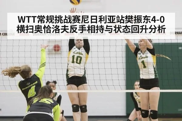 WTT常规挑战赛尼日利亚站樊振东4-0横扫奥恰洛夫反手相持与状态回升分析