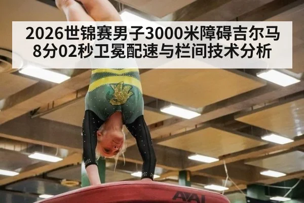 2026世锦赛男子3000米障碍吉尔马8分02秒卫冕配速与栏间技术分析
