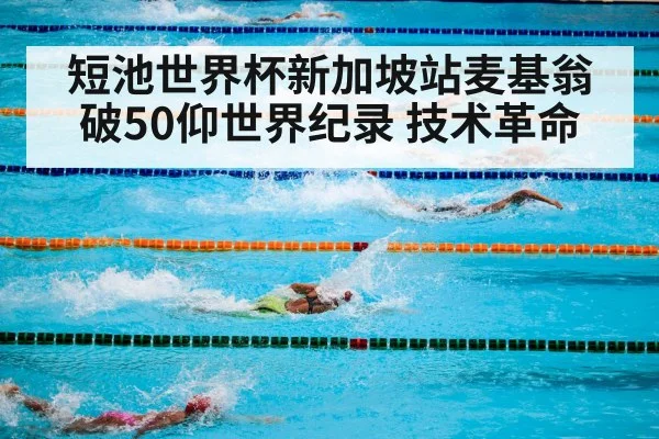短池世界杯新加坡站麦基翁破50仰世界纪录 技术革命